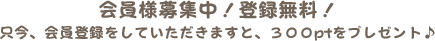 会員様募集中！登録無料！只今、会員登録をしていただきますと、３００ptをプレゼント♪